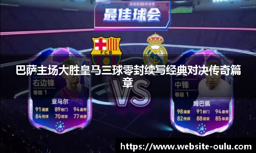 巴萨主场大胜皇马三球零封续写经典对决传奇篇章