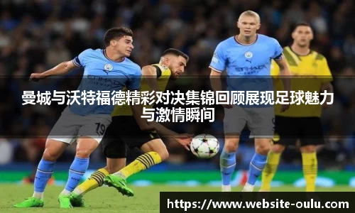 曼城与沃特福德精彩对决集锦回顾展现足球魅力与激情瞬间